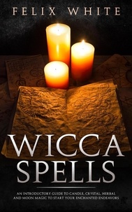  Felix White - Wicca Spells: An Introductory Guide to Candle, Crystal, Herbal and Moon Magic to Start your Enchanted Endeavors - The Wiccan Coven.