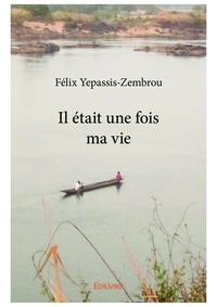 Félix Yépassis-zembrou - Il était une fois ma vie.