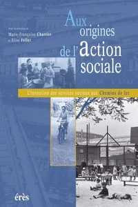Aux Origines De L'Action Sociale. L'Invention Des Services Sociaux Aux Chemins De Fer