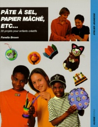 Fénella Brown - Pate A Sel, Papier Mache, Etc. 30 Projets Pour Enfants Creatifs.