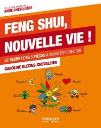 Caroline Gleizes-Chevallier - Feng Shui, nouvelle vie ! - Le secret des 5 pièces à revisiter chez soi.