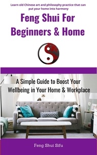  Feng Shui Sifu - Feng Shui For Beginners &amp; Home: A Simple Guide to Boost Your Wellbeing in Your Home &amp; Workplace.