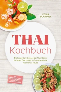Thai Kochbuch: Wie in Thailand! Die leckersten Rezepte der Thai-Küche für jeden Geschmack – für authentische Aromen zu Hause – inkl. Currypasten & Soßen, Streetfood-Snacks, Reis & Klebreis & Desserts