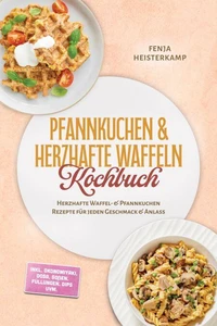 Pfannkuchen & Herzhafte Waffeln Kochbuch: Herzhafte Waffel- & Pfannkuchen Rezepte für jeden Geschmack & Anlass – inkl. Okonomiyaki, Dosa, Soßen, Füllungen, Dips uvm.