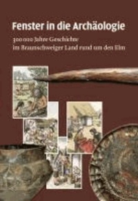 Fenster in die Archäologie - 300 000 Jahre Geschichte im Braunschweiger Land rund um den Elm.