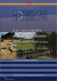 Hélène Froquet-Uzel - Revue archéologique du Centre de la France Supplément N° 56 : Les nécropoles de l'âge du Bronze de Courcelles (Loiret) - Approches des pratiques funéraires au début du Bronze final dans le Gâtinais occidental.