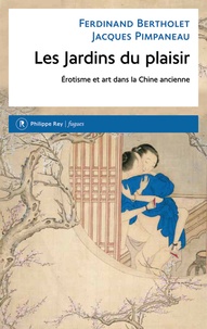 Ferdinand Bertholet et Jacques Pimpaneau - Les Jardins du plaisir - Erotisme et art dans la Chine ancienne.