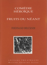 Ferdinand Bruckner - Comédie héroïque ; Fruits du néant.