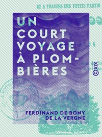 Ferdinand de Bony de la Vergne - Un court voyage à Plombières - Et à travers une petite partie de la Suisse.
