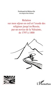 Ferdinand de Hédouville - Relation Sur Mon Sejour En Exil Et L'Exode Des Religieux Jusqu'En Russie, Par Un Novice De La Valsainte De 1797 A 1800.