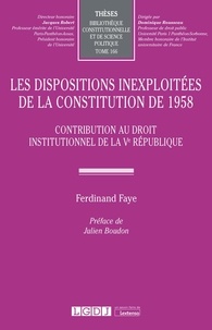 Ferdinand Faye - Les dispositions inexploitées de la Constitution de 1958 - Contribution au droit institutionnel de la Ve République.