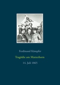Ferdinand Kämpfer - Tragödie am Matterhorn - 14. Juli 1865.
