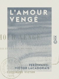 Ferdinand-Victor Lacadorais - L'Amour vengé - Pièce en un acte, en prose.