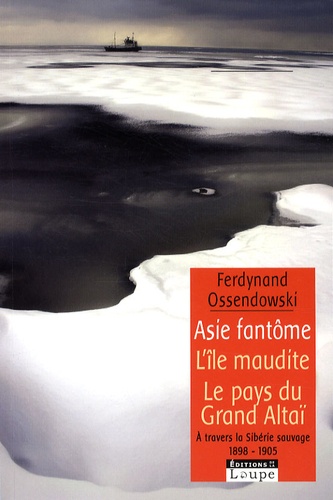 Ferdynand Ossendowski - Asie fantôme - L'île fantôme suivi de A l'ombre du Grand Altaï - A travers la Sibérie sauvage 1898-1905.