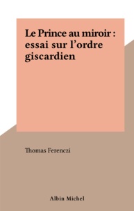  Ferenczi - Le Prince au miroir - Essai sur l'ordre giscardien.