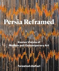 Fereshteh Daftari - Persia Reframed - Iranian Visions of Modern and Contemporary Art.