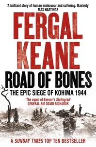 Fergal Keane - Road of Bones - The Siege of Kohima 1944 – The Epic Story of the Last Great Stand of Empire.