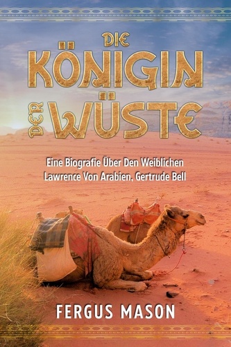  Fergus Mason - Die Königin Der Wüste: Eine Biografie Über Den Weibli-chen Lawrence Von Arabien, Gertrude Bell.