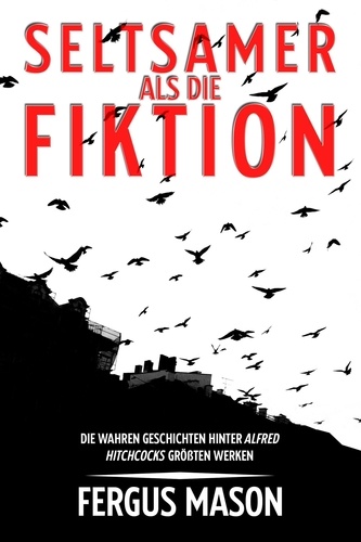  Fergus Mason - Seltsamer Als Die Fiktion: Die Wahren Geschichten Hinter Alfred Hitchcocks Großartigsten Werken.