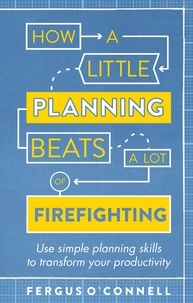 Fergus O’Connell - How a Little Planning Beats a Lot of Firefighting - Use simple planning skills to transform your productivity.