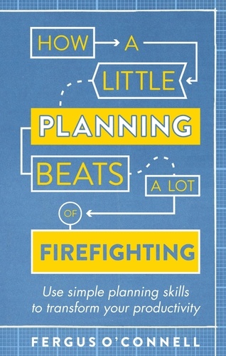 How a Little Planning Beats a Lot of Firefighting. Use simple planning skills to transform your productivity