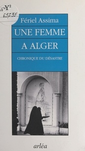 Fériel Assima - Une femme à Alger - Chronique du désastre.