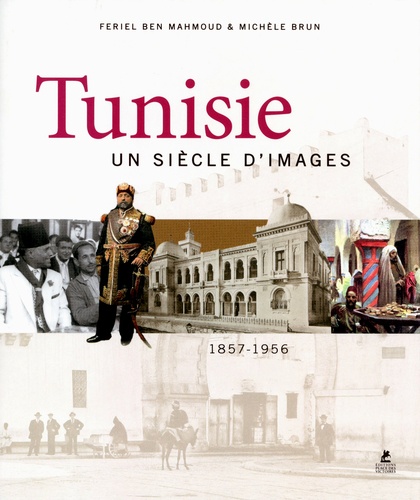 Feriel Ben Mahmoud et Michèle Brun - Tunisie - Un siècle d'images 1857-1956.