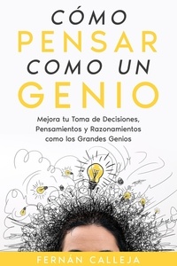  Fernán Calleja - Cómo Pensar Como un Genio: Mejora tu Toma de Decisiones, Pensamientos y Razonamientos como los Grandes Genios.