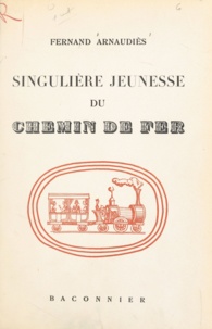 Fernand Arnaudiès et Christian de Gastyne - Singulière jeunesse du chemin de fer.