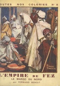 Fernand Benoit et Ch. Fouqueray - L'Empire de Fez - Le Maroc du Nord.