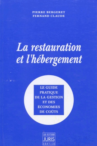 Fernand Claude et Pierre Bergeret - La Restauration Et L'Hebergement.Le Guide Pratique De La Gestion Et Des Economies De Couts.