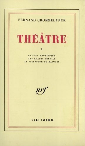 Fernand Crommelynck - Théâtre - Tome 1, Le cocu magnifique ; Les amants puérils ; Le sculpteur de masques.