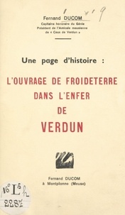 Fernand Ducom - Une page d'histoire : l'ouvrage de Froideterre dans l'enfer de Verdun.