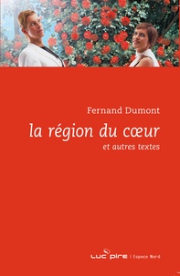 Fernand Dumont - La Région du coeur et autres textes.