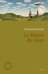 Fernand Dumont - La Région du coeur et autres textes.