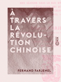 Fernand Farjenel - À travers la Révolution chinoise - Mes séjours dans le sud et dans le nord, l'évolution des mœurs, entretiens avec les chefs des partis, l'emprunt inconstitutionnel, le coup d'État.