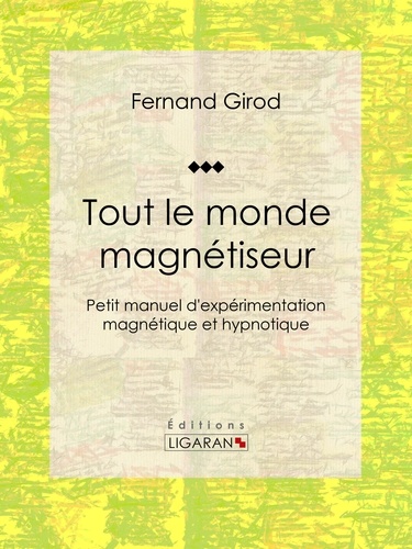 Fernand Girod et  Ligaran - Tout le monde magnétiseur - Petit manuel d'expérimentation magnétique et hypnotique.