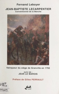 Fernand Leboyer et Gilles Perrault - Jean-Baptiste Lecarpentier - Conventionnel de la Manche. Vainqueur du siège de Granville en 1793. Suivi de : Jean Le Marois.