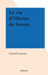 Fernand Lequenne - La vie d'Olivier de Serres.