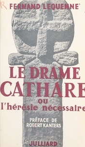 Fernand Lequenne et Robert Kanters - Le drame cathare - Ou L'hérésie nécessaire.