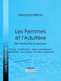 Fernand Mitton et  Ligaran - Les Femmes et l'adultère, de l'Antiquité à nos jours - Peines - Châtiments - Maris complaisants - Maris jaloux - Anecdotes - Situations plaisantes.