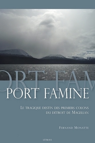 Fernand Monatte - Port famine - Le tragique destin des premiers colons du détroit de Magellan.