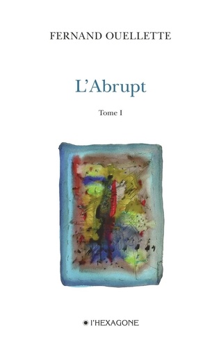 Fernand Ouellette - L'Abrupt  : L'Abrupt - Tome 1 - Face au massif. Poèmes 2007-2008.