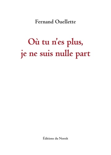 Fernand Ouellette - Ou tu n'es plus, je ne suis nulle part.