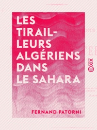 Fernand Patorni - Les Tirailleurs algériens dans le Sahara - Récits faits par trois survivants de la mission Flatters.