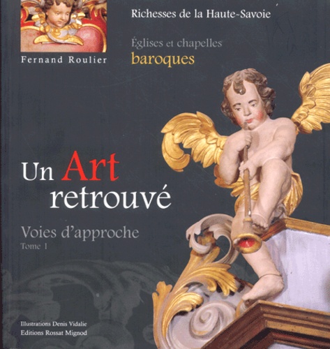 Fernand Roulier et Bernadette Lejay - Un Art retrouvé - Tome 1, Voies d'approche Eglises et chapelles baroques du diocèse d'Annecy.