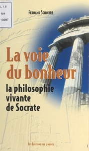 Fernand Schwarz - La voie du bonheur - La philosophie vivante de Socrate.