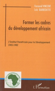 Fernand Vincent et Loïc Barbedette - Former les cadres du développement africain - L'Institut Panafricain pour le Développement (1965-1982).