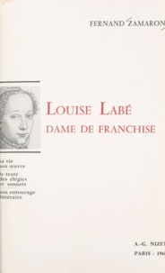 Fernand Zamaron - Louise Labé, dame de franchise - Sa vie. Son œuvre. Le texte des élégies et sonnets. Son entourage littéraire.