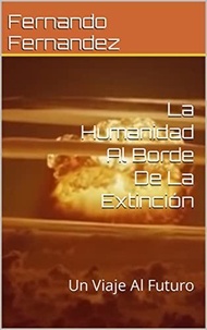  Fernando Fernandez - La Humanidad Al Borde De La Extinción: Un Viaje Al Futuro.